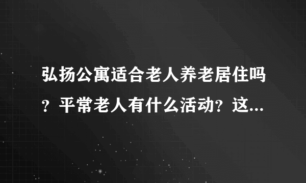 弘扬公寓适合老人养老居住吗？平常老人有什么活动？这个小区老年人多吗？