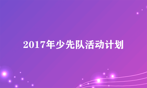 2017年少先队活动计划