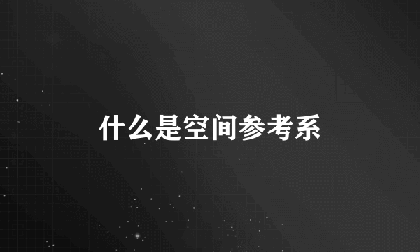 什么是空间参考系