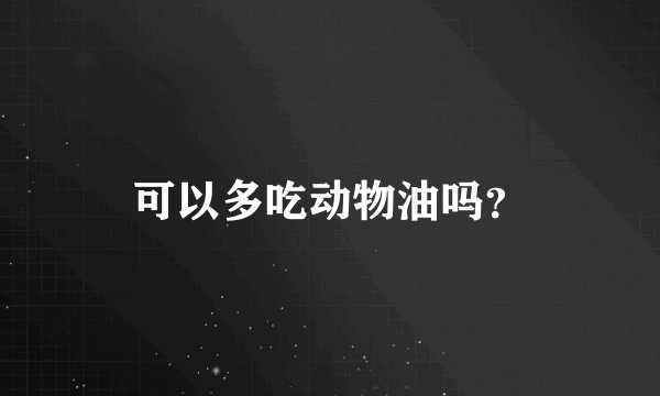 可以多吃动物油吗？