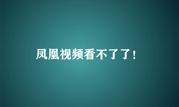 凤凰视频看不了了！