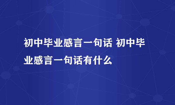 初中毕业感言一句话 初中毕业感言一句话有什么