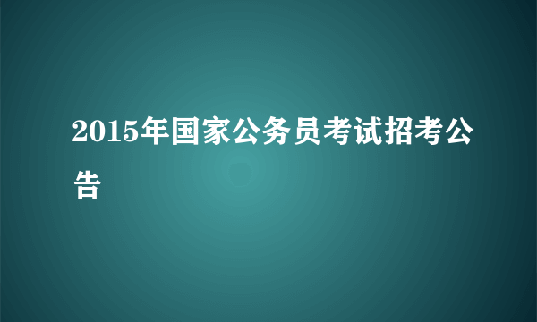2015年国家公务员考试招考公告
