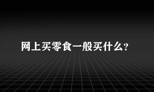 网上买零食一般买什么？