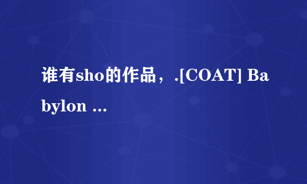 谁有sho的作品，.[COAT] Babylon Stage 42 少年犯罪-sho（中字）.[COAT WEST] EloS Act1