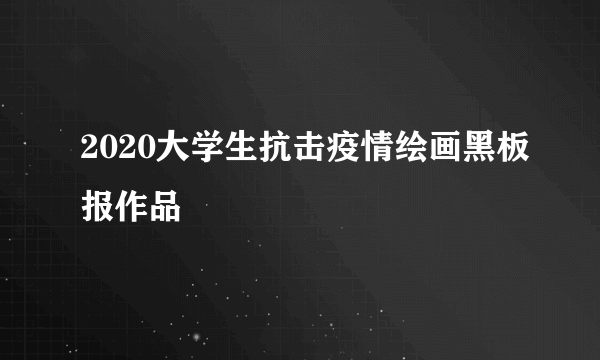2020大学生抗击疫情绘画黑板报作品