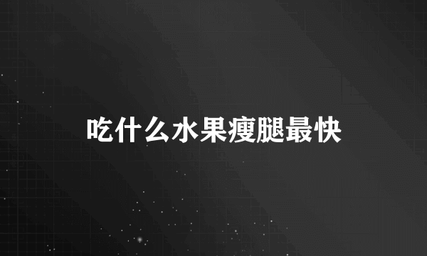 吃什么水果瘦腿最快