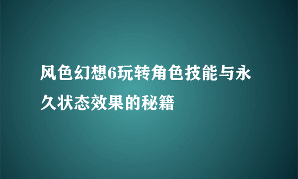 风色幻想6玩转角色技能与永久状态效果的秘籍