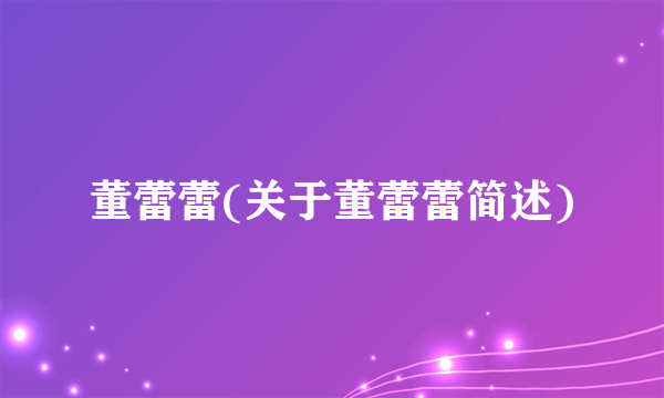 董蕾蕾(关于董蕾蕾简述)