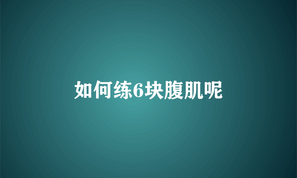 如何练6块腹肌呢