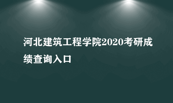 河北建筑工程学院2020考研成绩查询入口