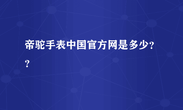 帝驼手表中国官方网是多少？？