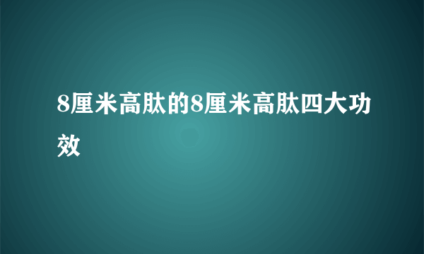 8厘米高肽的8厘米高肽四大功效