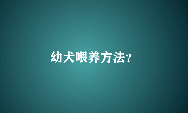 幼犬喂养方法？