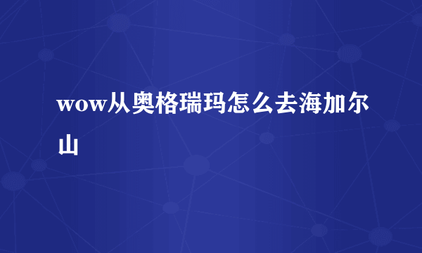 wow从奥格瑞玛怎么去海加尔山