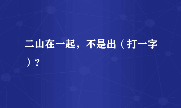 二山在一起，不是出（打一字）？