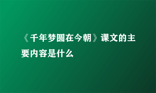 《千年梦圆在今朝》课文的主要内容是什么