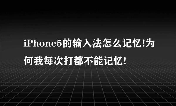 iPhone5的输入法怎么记忆!为何我每次打都不能记忆!