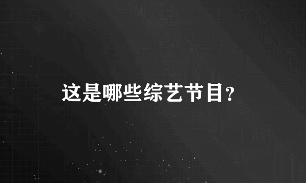 这是哪些综艺节目？