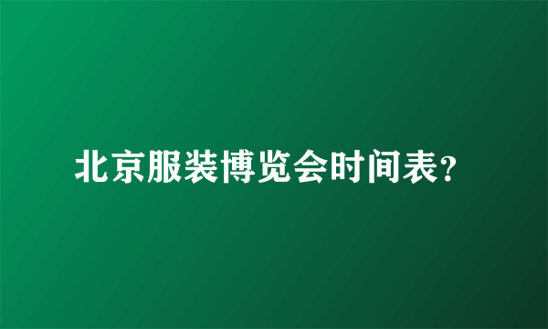 北京服装博览会时间表？