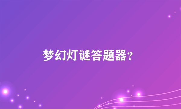 梦幻灯谜答题器？