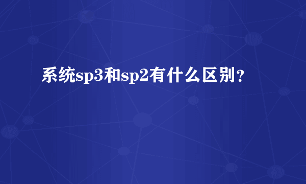 系统sp3和sp2有什么区别？
