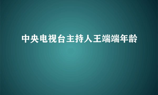 中央电视台主持人王端端年龄
