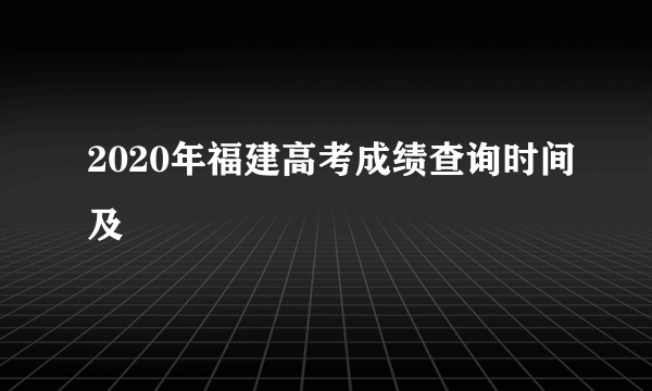 2020年福建高考成绩查询时间及
