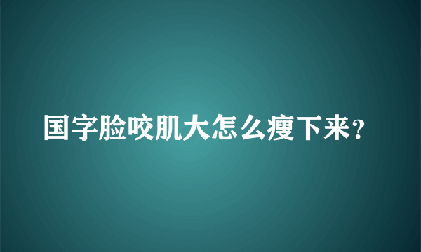 国字脸咬肌大怎么瘦下来？