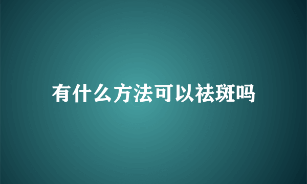 有什么方法可以祛斑吗