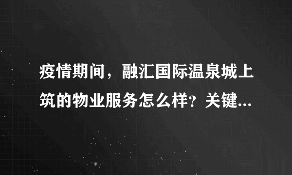 疫情期间，融汇国际温泉城上筑的物业服务怎么样？关键时刻有什么行动吗？