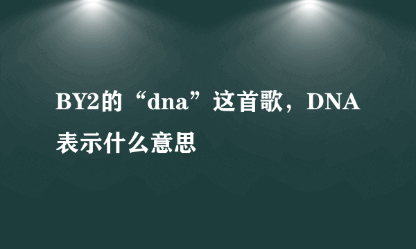 BY2的“dna”这首歌，DNA表示什么意思