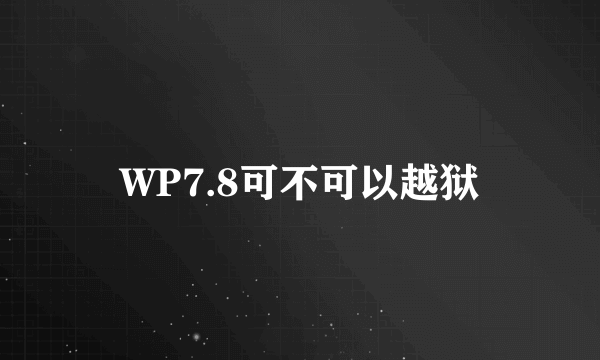 WP7.8可不可以越狱
