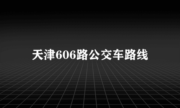 天津606路公交车路线