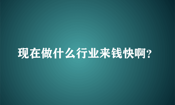 现在做什么行业来钱快啊？