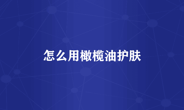 怎么用橄榄油护肤