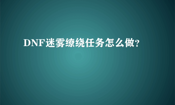 DNF迷雾缭绕任务怎么做？