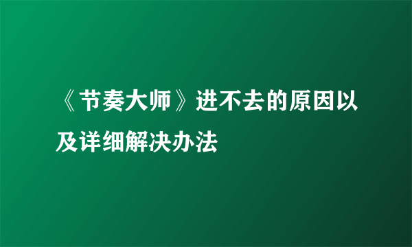 《节奏大师》进不去的原因以及详细解决办法