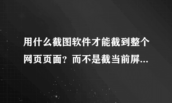 用什么截图软件才能截到整个网页页面？而不是截当前屏幕显示区域