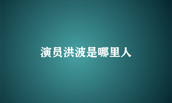 演员洪波是哪里人