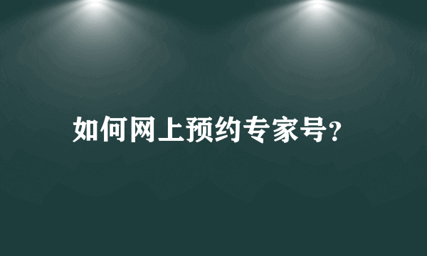 如何网上预约专家号？