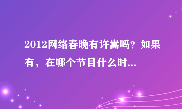 2012网络春晚有许嵩吗？如果有，在哪个节目什么时间才能看到？那直播网络春晚的网址在哪找？