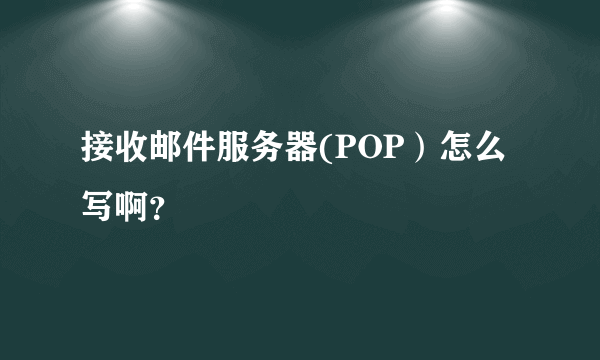 接收邮件服务器(POP）怎么写啊？