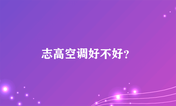 志高空调好不好？