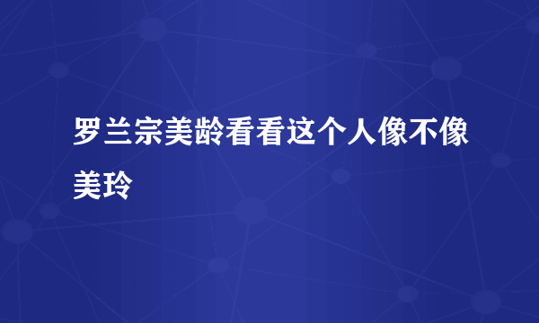 罗兰宗美龄看看这个人像不像美玲