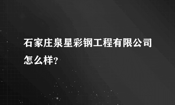 石家庄泉星彩钢工程有限公司怎么样？