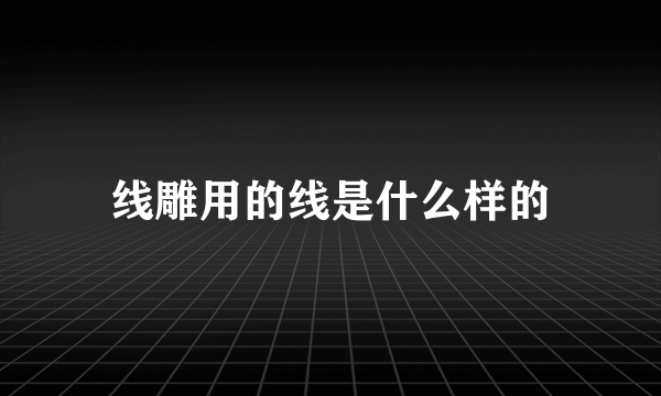 线雕用的线是什么样的