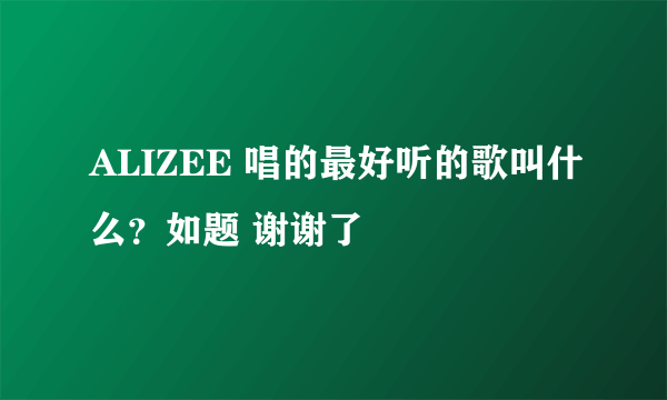 ALIZEE 唱的最好听的歌叫什么？如题 谢谢了