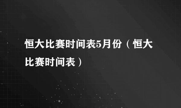 恒大比赛时间表5月份（恒大比赛时间表）