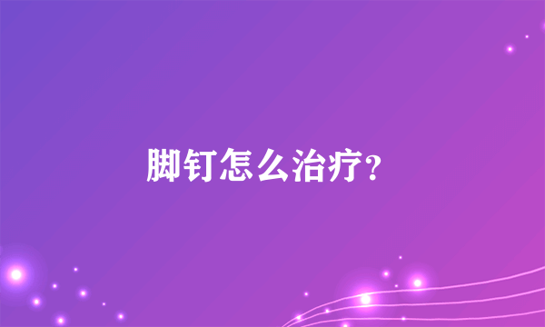 脚钉怎么治疗？